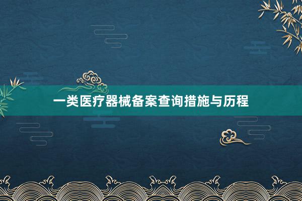 一类医疗器械备案查询措施与历程