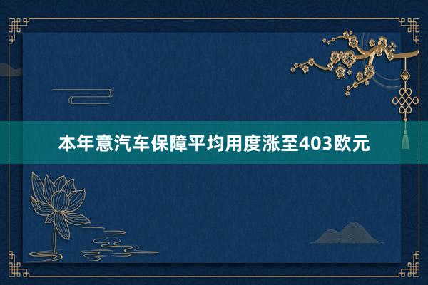 本年意汽车保障平均用度涨至403欧元