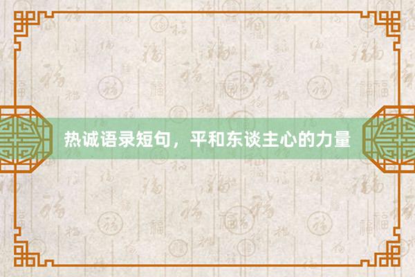 热诚语录短句，平和东谈主心的力量